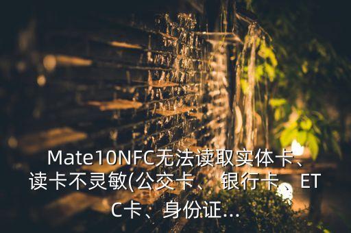 Mate10NFC無法讀取實體卡、讀卡不靈敏(公交卡、 銀行卡、ETC卡、身份證...