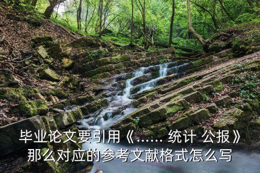 畢業(yè)論文要引用《…… 統(tǒng)計 公報》那么對應(yīng)的參考文獻(xiàn)格式怎么寫