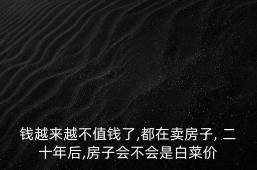錢越來(lái)越不值錢了,都在賣房子, 二十年后,房子會(huì)不會(huì)是白菜價(jià)