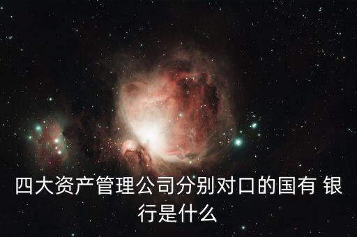 四大資產(chǎn)管理公司分別對(duì)口的國有 銀行是什么