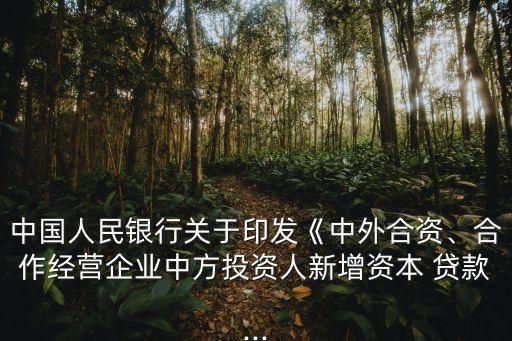 中國人民銀行關于印發(fā)《中外合資、合作經(jīng)營企業(yè)中方投資人新增資本 貸款...