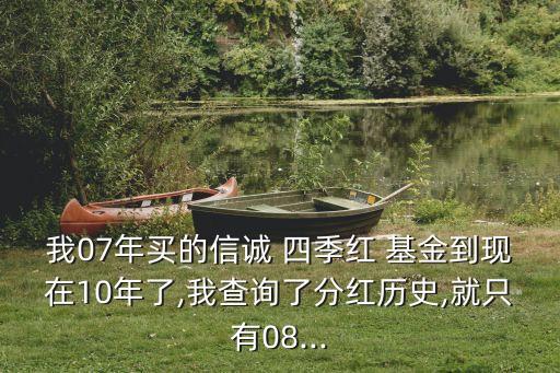 我07年買(mǎi)的信誠(chéng) 四季紅 基金到現(xiàn)在10年了,我查詢了分紅歷史,就只有08...