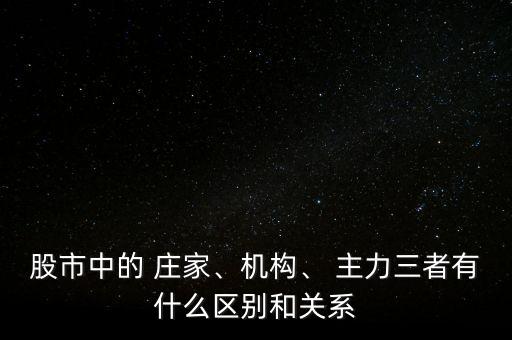 股市中的 莊家、機(jī)構(gòu)、 主力三者有什么區(qū)別和關(guān)系