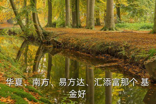 華夏、南方、易方達(dá)、匯添富那個(gè) 基金好