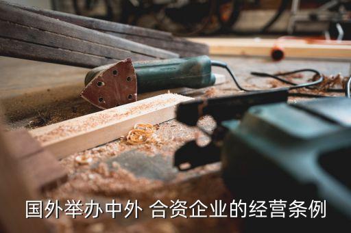 國外舉辦中外 合資企業(yè)的經(jīng)營條例