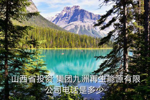  山西省投資 集團九洲再生能源有限公司電話是多少