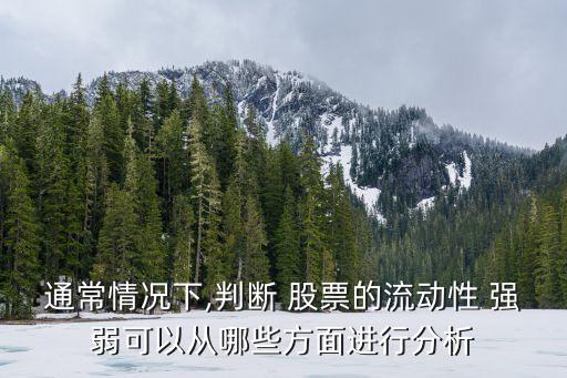 通常情況下,判斷 股票的流動性 強(qiáng)弱可以從哪些方面進(jìn)行分析