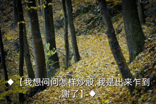 ◆【我想問(wèn)問(wèn)怎樣炒股,我是出來(lái)乍到,謝了】◆