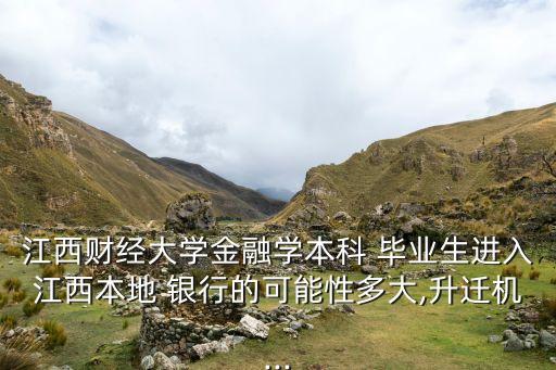 江西財經(jīng)大學(xué)金融學(xué)本科 畢業(yè)生進入江西本地 銀行的可能性多大,升遷機...