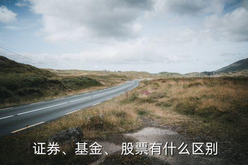  證券、基金、 股票有什么區(qū)別