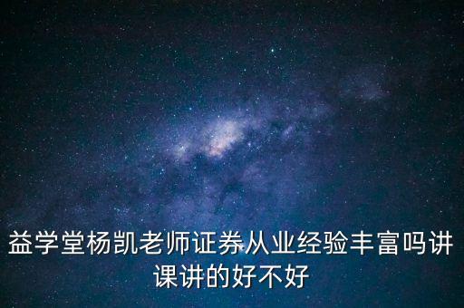益學(xué)堂楊凱老師證券從業(yè)經(jīng)驗豐富嗎講課講的好不好