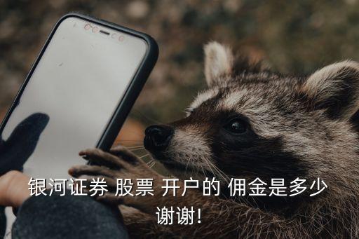 銀河證券 股票 開(kāi)戶(hù)的 傭金是多少謝謝!