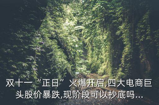 雙十一“正日”火爆開啟,四大電商巨頭股價暴跌,現階段可以抄底嗎...