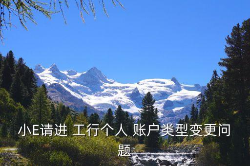 小E請進(jìn) 工行個(gè)人 賬戶類型變更問題