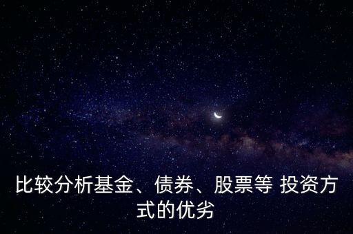 比較分析基金、債券、股票等 投資方式的優(yōu)劣