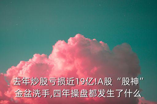 去年炒股虧損近19億!A股“股神”金盆洗手,四年操盤(pán)都發(fā)生了什么