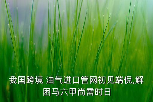 我國(guó)跨境 油氣進(jìn)口管網(wǎng)初見(jiàn)端倪,解困馬六甲尚需時(shí)日