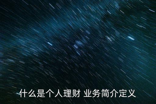 什么是個人理財 業(yè)務(wù)簡介定義