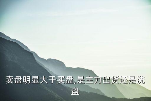 賣(mài)盤(pán)明顯大于買(mǎi)盤(pán),是主力出貨還是洗盤(pán)