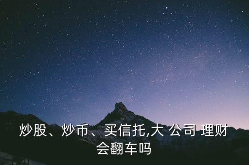 炒股、炒幣、買信托,大 公司 理財會翻車嗎