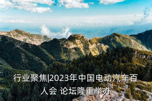 行業(yè)聚焦|2023年中國(guó)電動(dòng)汽車百人會(huì) 論壇隆重舉辦