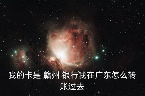 我的卡是 贛州 銀行我在廣東怎么轉(zhuǎn)賬過(guò)去