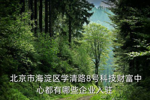  北京市海淀區(qū)學(xué)清路8號科技財富中心都有哪些企業(yè)入駐