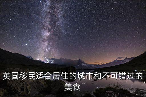 英國(guó)移民適合居住的城市和不可錯(cuò)過的美食