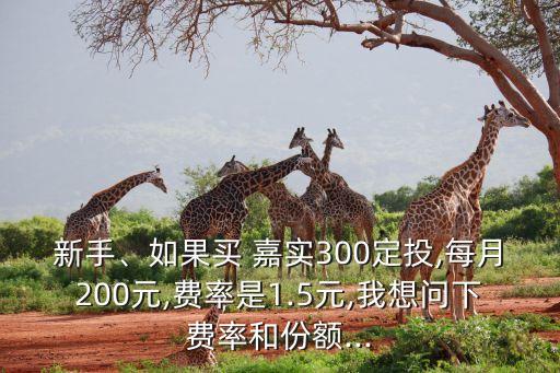 新手、如果買(mǎi) 嘉實(shí)300定投,每月200元,費(fèi)率是1.5元,我想問(wèn)下費(fèi)率和份額...