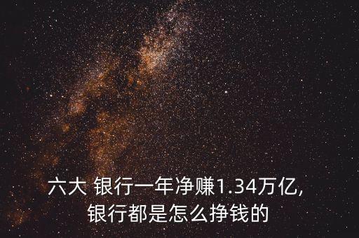 六大 銀行一年凈賺1.34萬(wàn)億, 銀行都是怎么掙錢(qián)的
