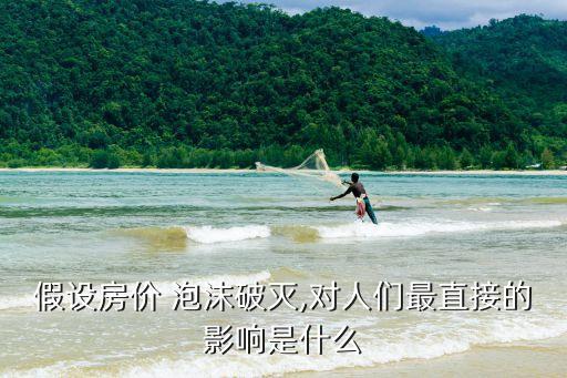 假設(shè)房價 泡沫破滅,對人們最直接的影響是什么