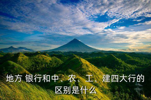 地方 銀行和中、農、工、建四大行的區(qū)別是什么