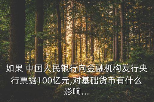 如果 中國人民銀行向金融機構(gòu)發(fā)行央行票據(jù)100億元,對基礎(chǔ)貨幣有什么影響...