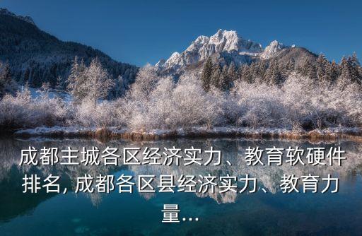  成都主城各區(qū)經(jīng)濟(jì)實(shí)力、教育軟硬件排名, 成都各區(qū)縣經(jīng)濟(jì)實(shí)力、教育力量...