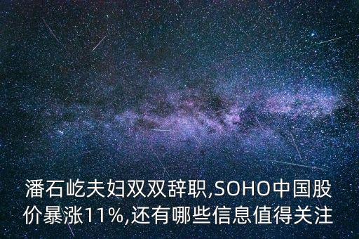 潘石屹夫婦雙雙辭職,SOHO中國股價(jià)暴漲11%,還有哪些信息值得關(guān)注