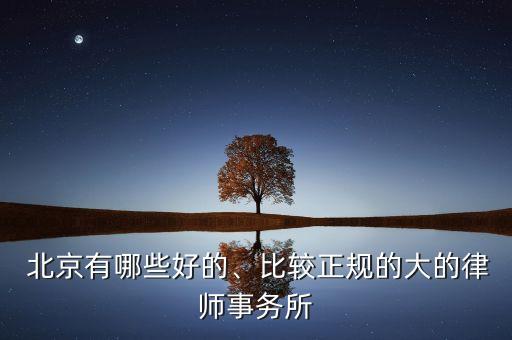  北京有哪些好的、比較正規(guī)的大的律師事務(wù)所