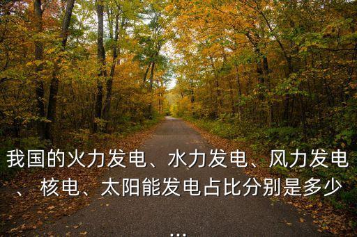 我國(guó)的火力發(fā)電、水力發(fā)電、風(fēng)力發(fā)電、 核電、太陽能發(fā)電占比分別是多少...