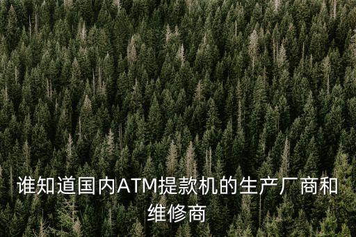 誰知道國內(nèi)ATM提款機的生產(chǎn)廠商和維修商