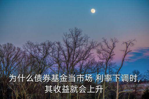 為什么債券基金當(dāng)市場(chǎng) 利率下調(diào)時(shí),其收益就會(huì)上升