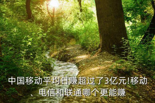 中國移動平均日賺超過了3億元!移動、電信和聯(lián)通哪個更能賺