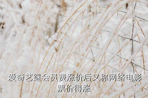  愛(ài)奇藝?yán)^會(huì)員費(fèi)漲價(jià)后又稱網(wǎng)絡(luò)電影票價(jià)得漲
