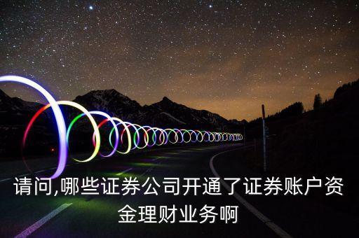 請問,哪些證券公司開通了證券賬戶資金理財業(yè)務(wù)啊