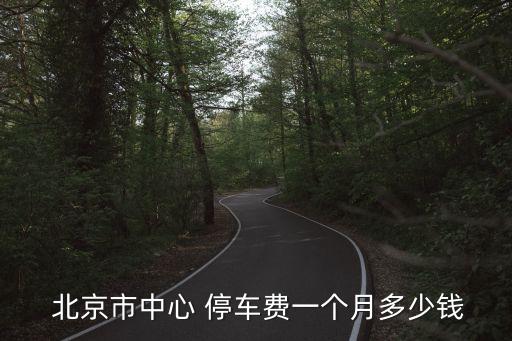  北京市中心 停車(chē)費(fèi)一個(gè)月多少錢(qián)