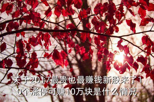 關(guān)于2017最貴也最賺錢(qián)新股來(lái)了10個(gè)漲?？少?0萬(wàn)塊是什么情況