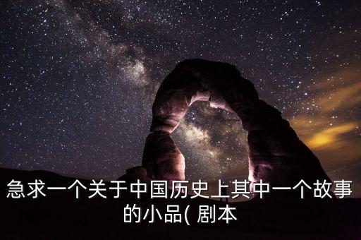 急求一個關于中國歷史上其中一個故事的小品( 劇本