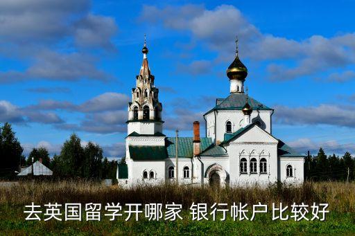 去英國(guó)留學(xué)開哪家 銀行帳戶比較好