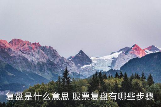 復(fù)盤(pán)是什么意思 股票復(fù)盤(pán)有哪些步驟