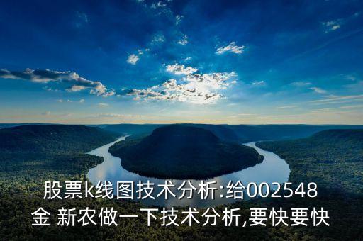 股票k線圖技術分析:給002548金 新農(nóng)做一下技術分析,要快要快