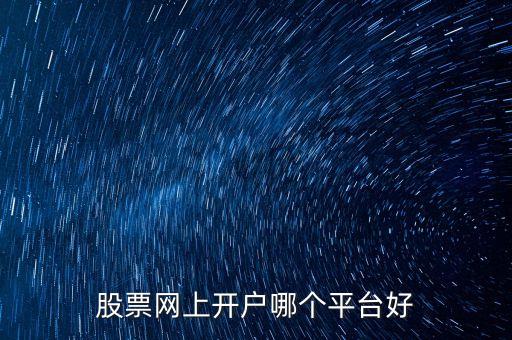 股票網(wǎng)上開(kāi)戶哪個(gè)平臺(tái)好