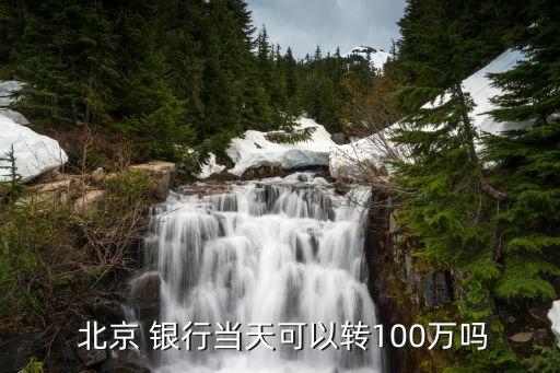  北京 銀行當天可以轉(zhuǎn)100萬嗎